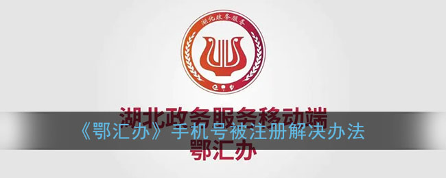 《鄂匯辦》手機號注冊問題解決方案