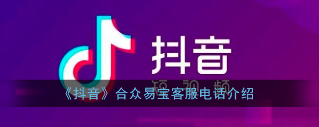《抖音》合眾易寶客服電話詳情
