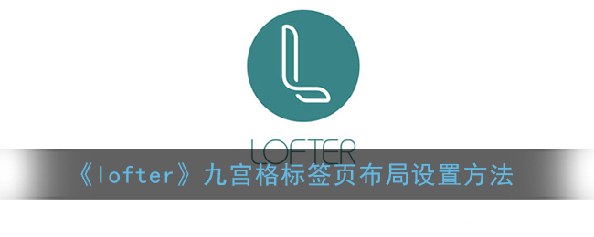 《lofter》九宮格標(biāo)簽頁布局設(shè)置技巧