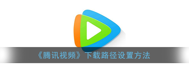 騰訊視頻下載路徑設置教程
