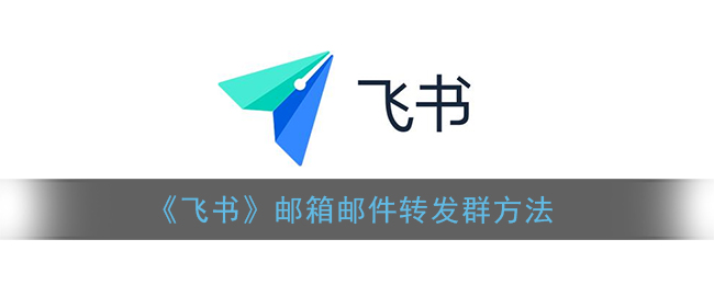 《飛書》郵箱郵件轉(zhuǎn)發(fā)至群組方法