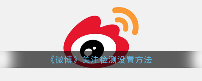 《微博》關(guān)注檢測的設(shè)置方法