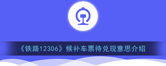 《鐵路12306》候補(bǔ)車票未兌現(xiàn)含義解析