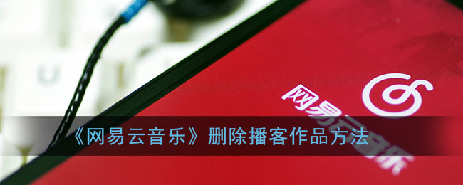 《網(wǎng)易云音樂》如何刪除播客作品