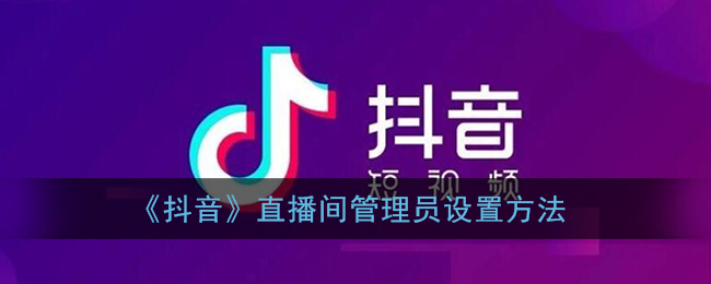 《抖音》直播間管理員設(shè)置指南