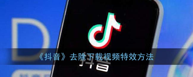 《抖音》去除視頻下載特效方法