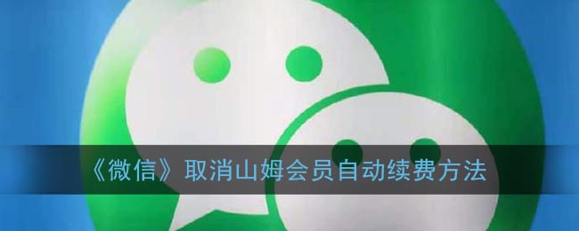 《微信取消山姆會員自動續(xù)費方法》
