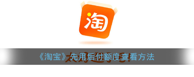 《淘寶》查看先用后付額度教程