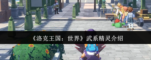 《洛克王國：世界》武系精靈一覽