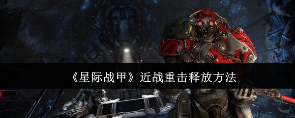 《星際戰(zhàn)甲》近戰(zhàn)重?fù)舨僮髦改?></a></div>
            <div   id=
