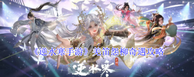 《逆水寒手游》羌笛怨柳奇遇玩法指南
